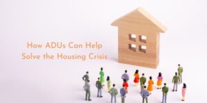 A group on tiny toy people gather around a wooden block house with the caption "How ADUs Can Help Solve the Housing Crisis."